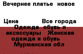 Вечернее платье, новое  › Цена ­ 8 000 - Все города Одежда, обувь и аксессуары » Женская одежда и обувь   . Мурманская обл.